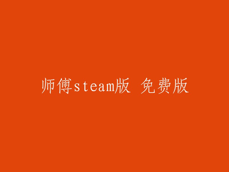 师傅Steam版： 免费体验的全新版本"