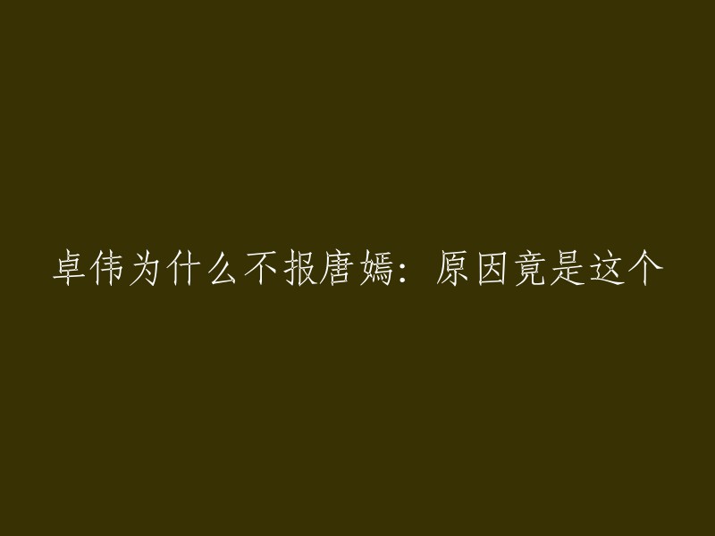 卓伟为何不对唐嫣报案：真相竟然是这个