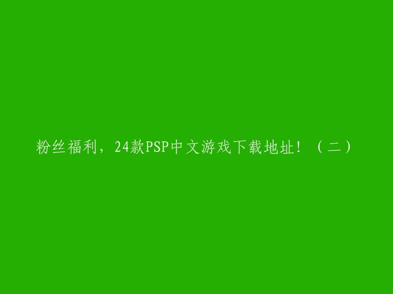 以下是您提供的标题的重写版本：

"PSP中文游戏下载地址，24款粉丝福利，第二部分！"