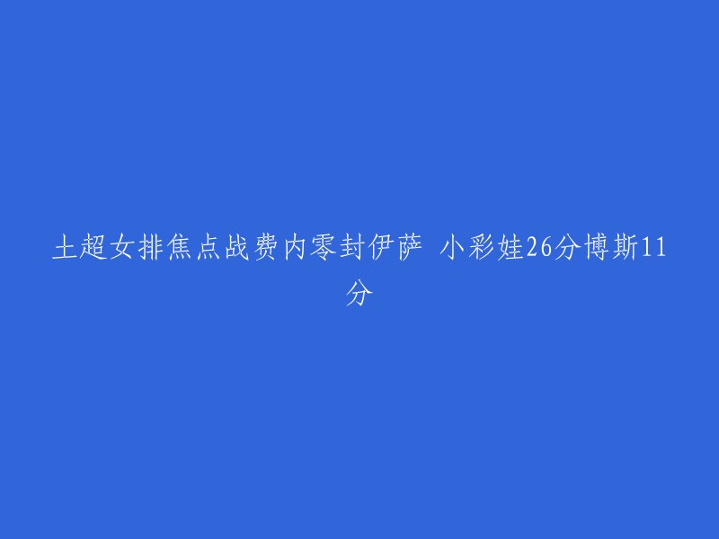 这是土耳其超级联赛的一场焦点战，费内巴切主场3-0完胜伊萨奇巴希，三局比分为28-26、25-20和25-16。费内巴切的主攻费多罗夫采娃独揽26分荣膺得分王。 