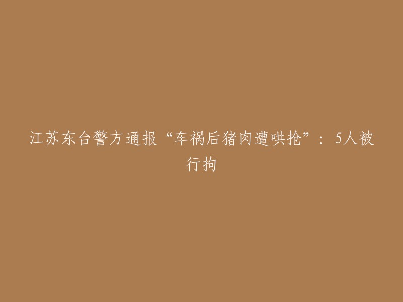 江苏东台警方通报：交通事故后猪肉被哄抢，5人已被行政拘留"