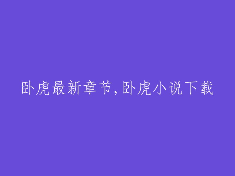 卧虎最新章节，卧虎小说下载。你可以在笔趣阁上找到卧虎观花四海游的最新章节和免费在线阅读。祝你阅读愉快！