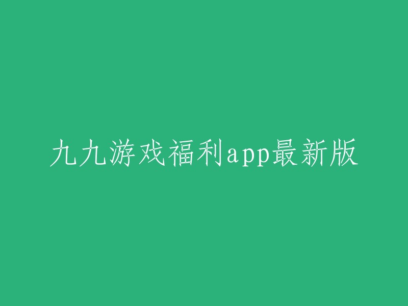 九九游戏福利app最新版本下载"