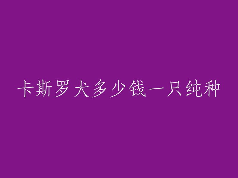 根据我的搜索结果，卡斯罗犬的价格因品相、血统、年龄等因素而异，不同的城市价格也不太一样。在意大利，卡斯罗犬的价格大约在**1000-2000欧元**之间。在中国，卡斯罗犬的数量并不是很多，因此价格可能会更高。但是，我无法提供确切的数字。