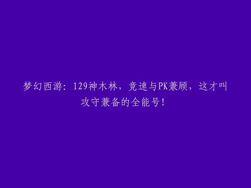 梦幻西游：129神木林，全方位战斗体验，攻防兼具的全能号！