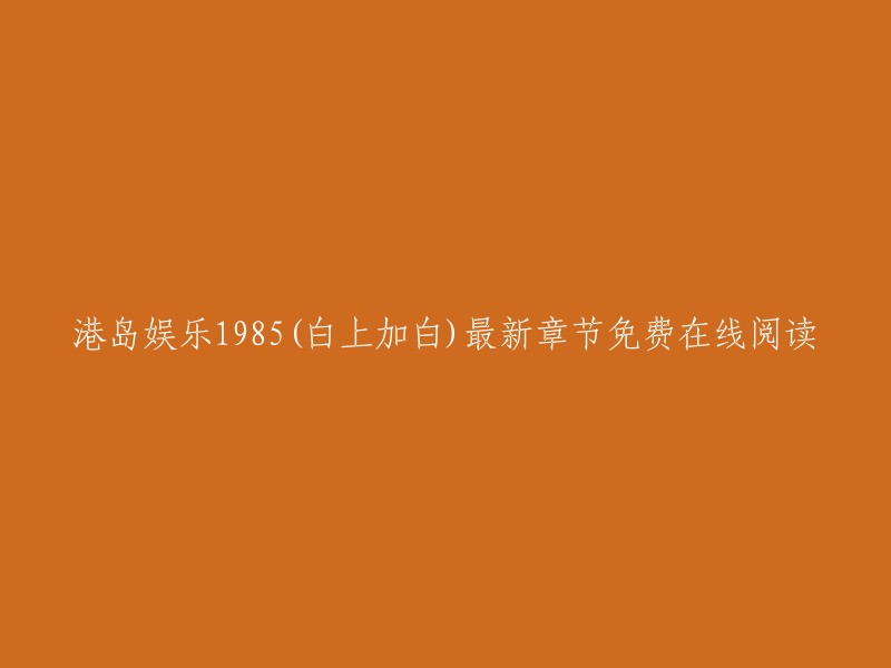 你好，你可以在创世中文网、QQ阅读、起点中文网等网站上免费在线阅读《港岛娱乐1985》的最新章节。祝你阅读愉快！