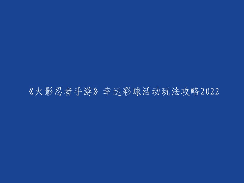 《火影忍者手游》幸运彩球活动攻略2022。  