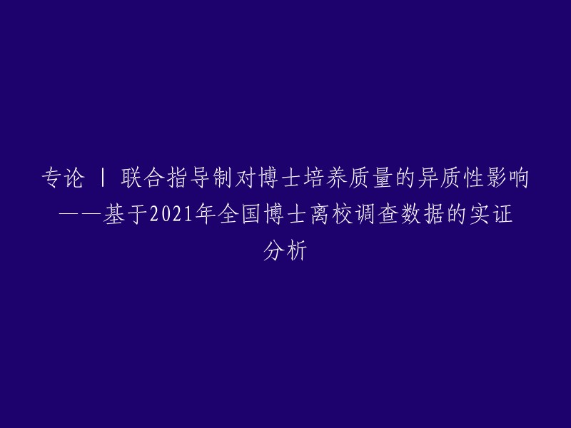 实证分析：联合指导制对博士培养质量的异质性影响——基于2021年全国博士离校调查数据