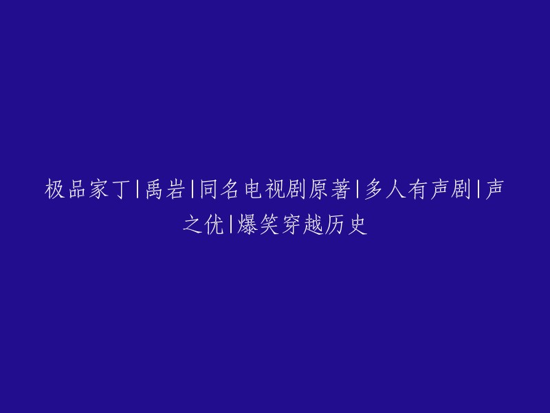 穿越历史爆笑多人有声剧|禹岩原著《极品家丁》|同名电视剧|声之优