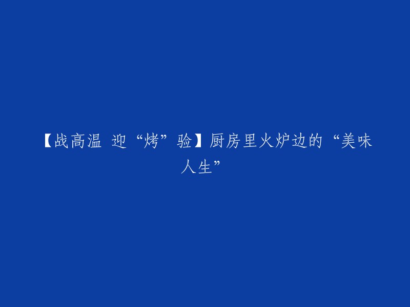 【抗高温挑战】炉火旁的“美食人生”