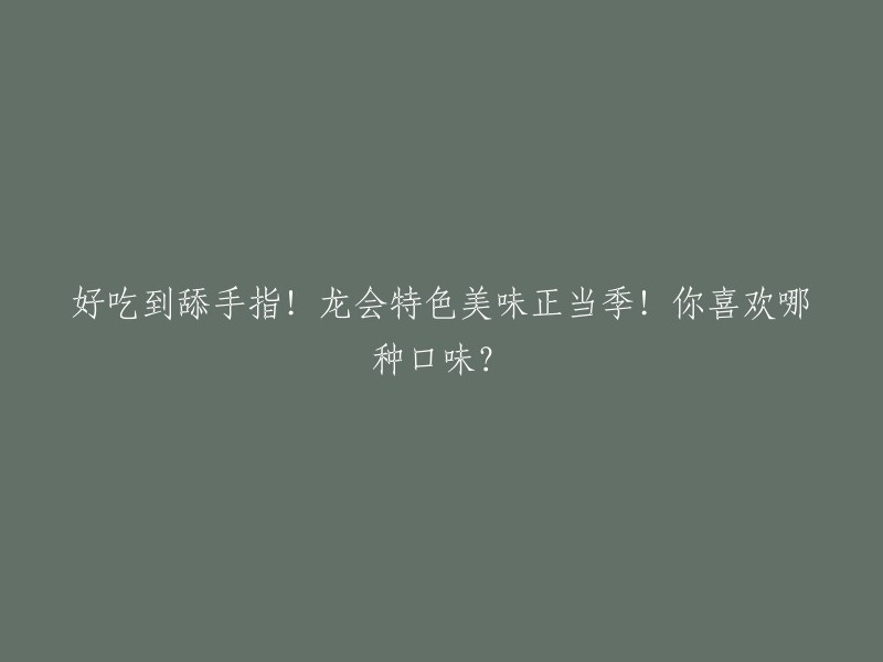 诱人至极！龙会特色美味正值当季！你最喜欢哪种口味？