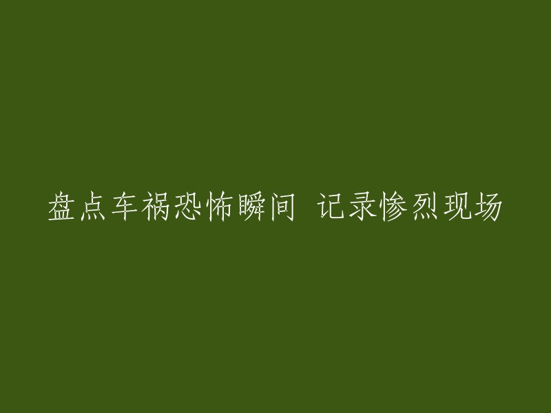 恐怖车祸瞬间全记录：惨烈现场的详细盘点"