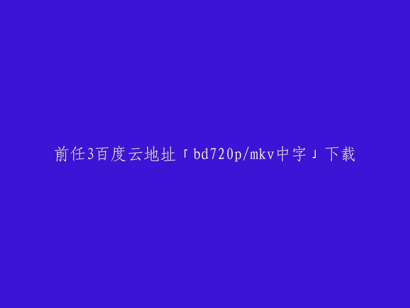 你好，我找到了一个可以在线观看《前任3:再见前任》的链接。你可以在以下链接中观看高清资源，该链接提供了720p的分辨率和中文字幕。

请注意，下载电影可能违反版权法律。如果您想购买电影或使用其他合法方式观看电影，请考虑购买正版DVD或从授权网站观看电影。