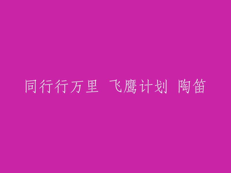 您好！您提供的标题是“同行行万里 飞鹰计划 陶笛”。这个标题似乎不是一个完整的句子，而是一个短语。如果您能提供更多上下文，我可以帮您更好地理解这个短语并提供更好的帮助。  