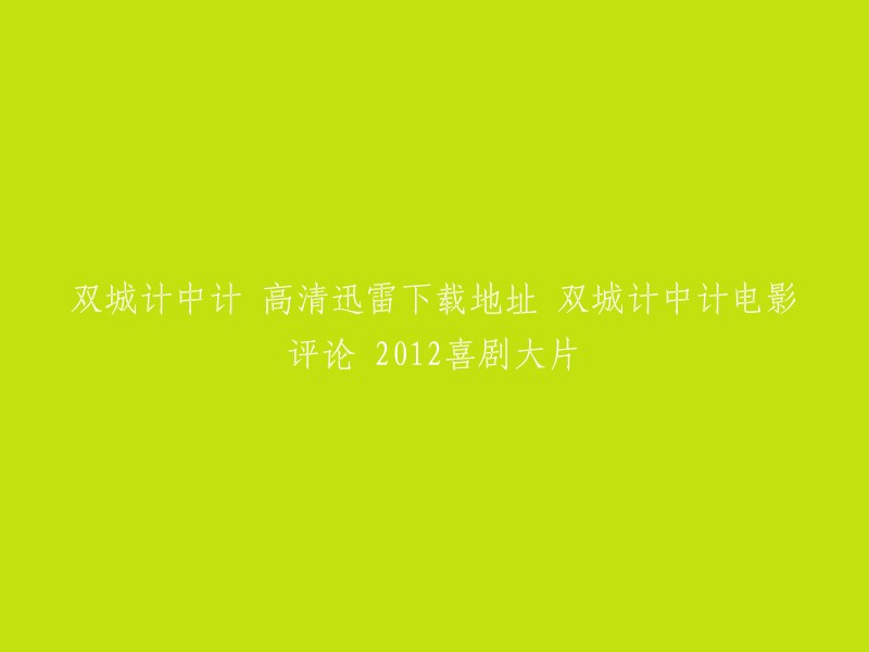 您好，我不太明白您的需求。您是在寻找《双城计中计》电影的高清迅雷下载地址和电影评论吗？如果是的话，以下是一些相关信息：

- 您可以在豆瓣电影上找到《双城计中计》的电影详情页，其中包括了导演、演员、上映时间、剧情简介、观众评价等内容。
- 如果您想在线观看该电影，可以尝试在影视分享网站上搜索。