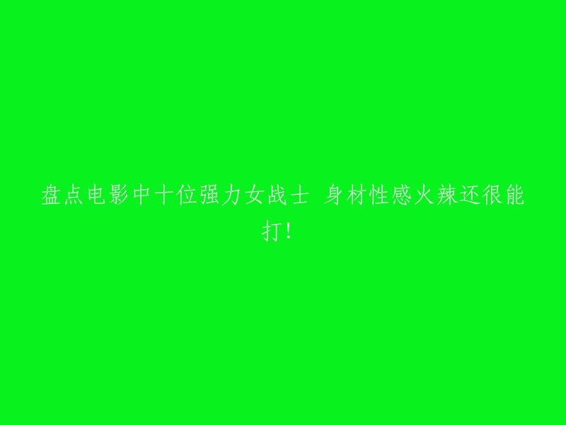 十位震撼人心的女战士：性感火辣身材，无敌战斗力！"