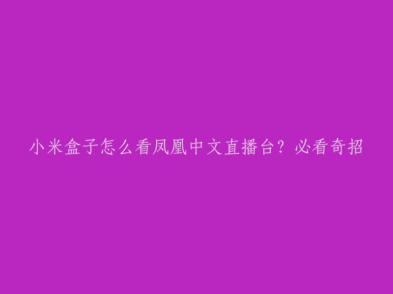 你好，你可以通过以下步骤在小米盒子上看凤凰中文直播台：

1. 打开小米盒子，按下遥控器上的“电视直播”按钮，进入电视直播模块。
2. 在电视直播模块中搜索“凤凰中文”，找到凤凰中文直播台。
3. 点击凤凰中文直播台，即可观看。