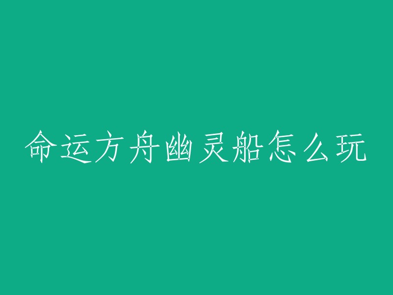 您可以在以下链接中找到命运方舟幽灵船的玩法攻略：