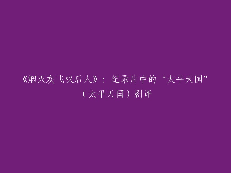 《烟灭灰飞叹后人》：纪录片中的“太平天国”(太平天国)剧评。