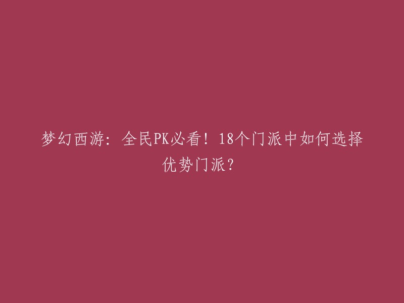 你好，以下是重写后的标题：

梦幻西游：PK必备！18个门派中如何选择优势门派？