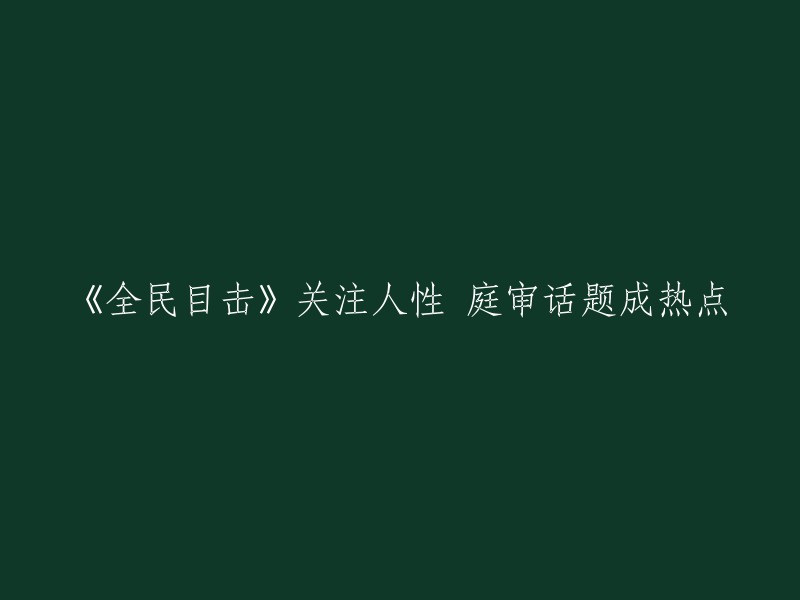 全民关注：法庭审判中的人性探索与庭审热点话题"