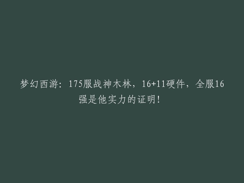 梦幻西游：175服战士在木林中崭露头角，16+11组合硬件展现全服16强的实力！