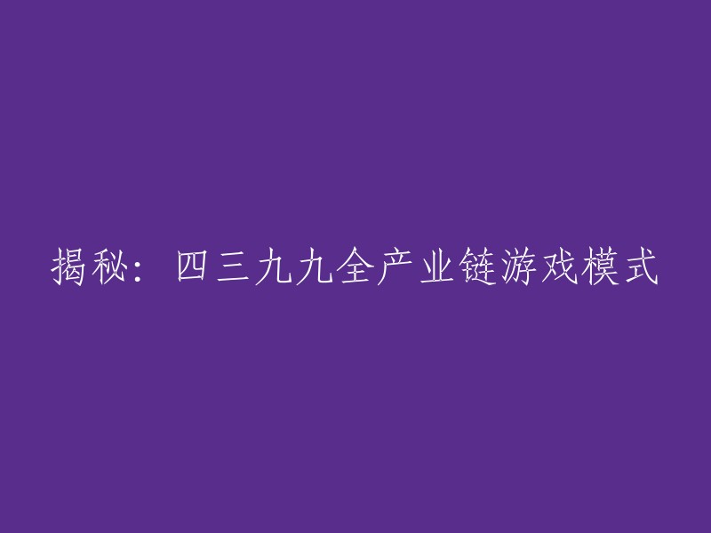 您可以将标题重写为：揭秘四三九九游戏公司全产业链模式。