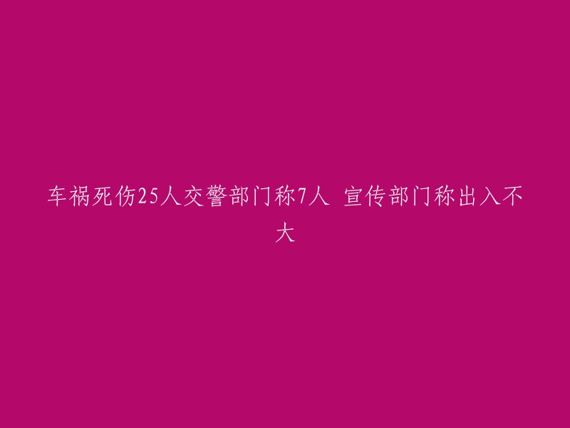 交通事故造成25人死亡，交警部门称7人受伤，宣传部门称影响有限