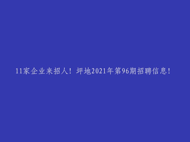 坪地2021年第96期招聘信息：11家企业火热招人！