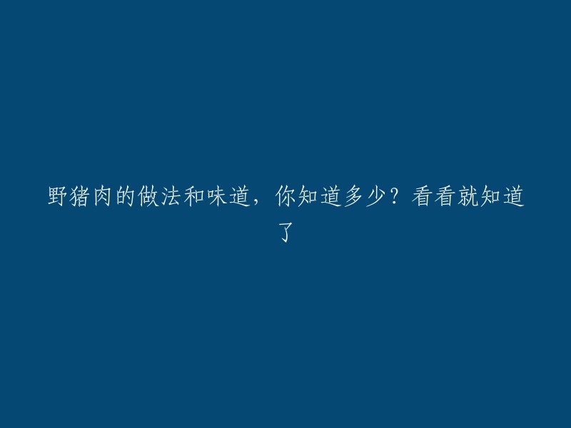 你了解野猪肉的烹饪方法和口感吗？一文告诉你答案