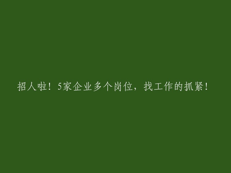 招聘进行时！5家企业提供多个职位，寻找工作的朋友们赶紧行动吧！