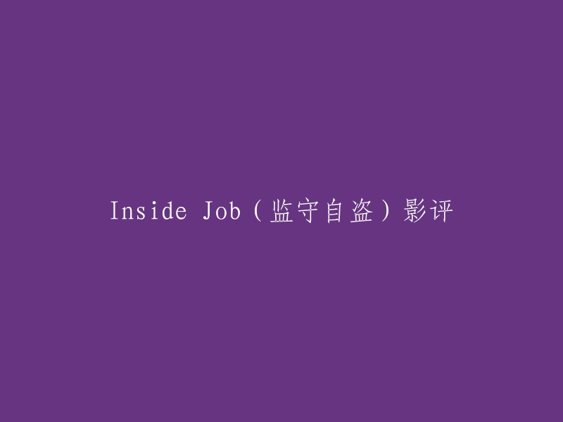 好的，我可以帮你重写这个标题。这个标题是“Inside Job”吗？如果是的话，我可以提供以下几个选项：

- 电影《监守自盗》影评
- 《监守自盗》影评
- 电影《监守自盗》的观后感