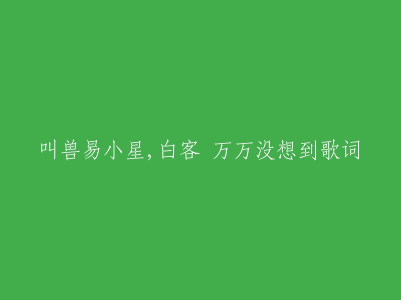 这首歌的原名是《万万没想到》，是由叫兽易小星、白客演唱的歌曲，由老湿填词，周天然、叫兽易小星谱曲。 你可以在网易云音乐上找到这首歌。