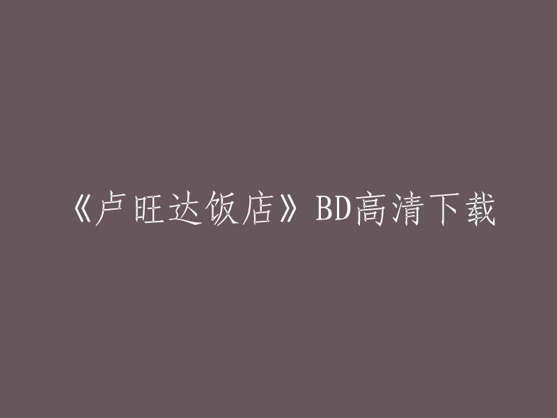 您好，您可以在电影天堂网站上下载《卢旺达饭店》的高清BD种子和磁力链接。此外，豆瓣电影上也有该电影的相关信息和评分。

请注意，电影资源的版权归制作公司所有，未经授权的下载和传播可能会侵犯版权。建议您在正规渠道购买或租赁该电影以支持电影产业的发展。