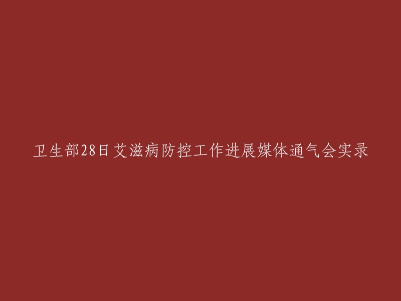 卫生部于28日举行的艾滋病防控工作进展媒体通气会实录