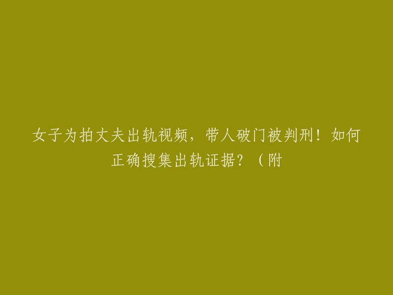 女子为获取丈夫出轨证据，带人闯入家中被判刑！如何合法地搜集出轨证据？(附教程)