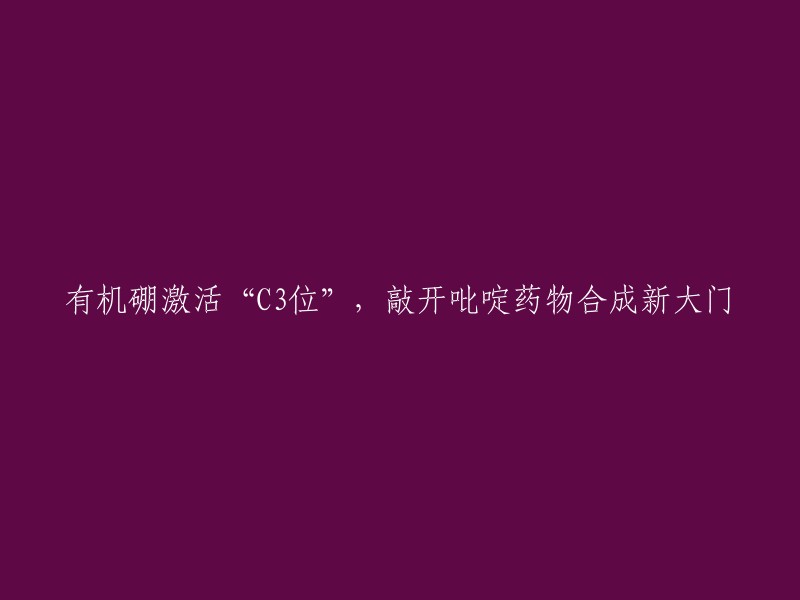 硼的有机激活开启吡啶药物合成新篇章"