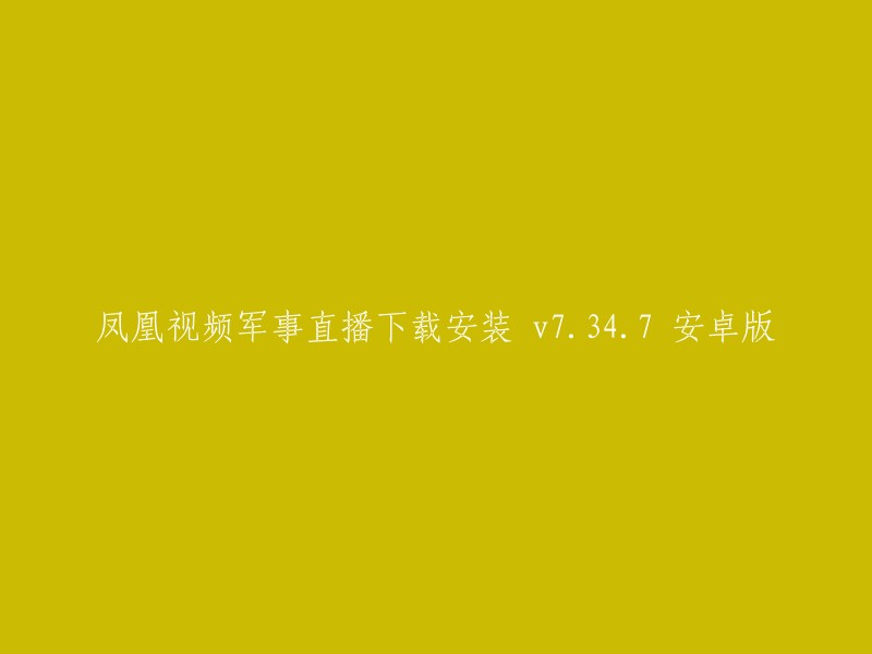 下载并安装凤凰视频军事直播安卓版v7.34.7"