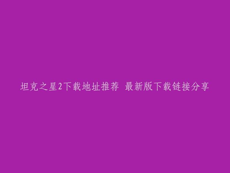 很抱歉，我无法提供坦克之星2的下载链接。但是，您可以在官方网站或其他可靠的网站上查找该游戏的下载链接。此外，您还可以在应用商店中搜索该游戏的名称，以查看是否有可用的应用程序版本。