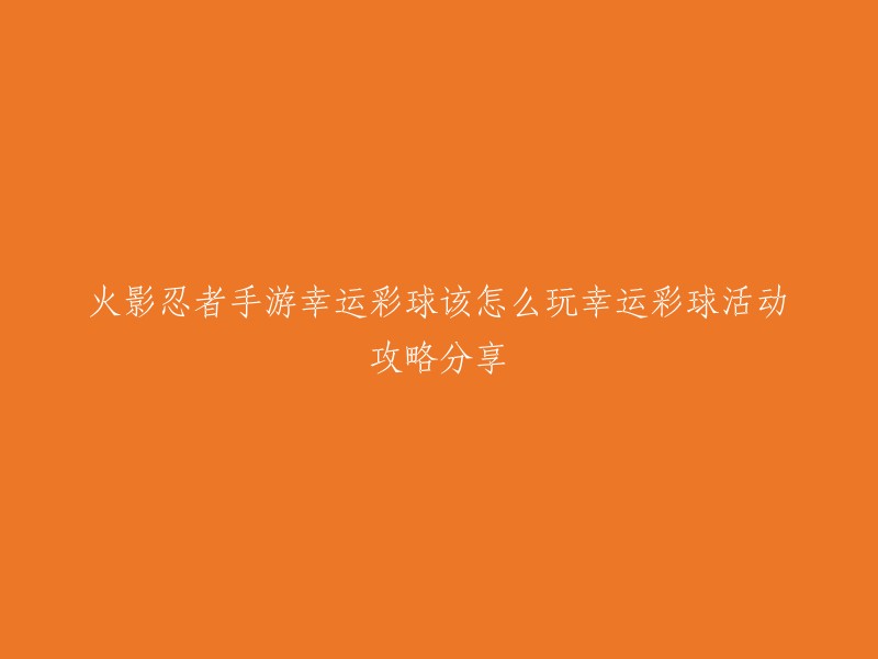 您好！您想了解《火影忍者手游》幸运彩球怎么玩，是吗？以下是一些攻略分享：

1. 幸运彩球活动高性价比玩法，误区很多。
2. 幸运彩球详细攻略，比幸运夺宝花费多，比特权商店更划算。
3. 火影忍者手游幸运彩球详细攻略，最详细的讲解，新手必看。