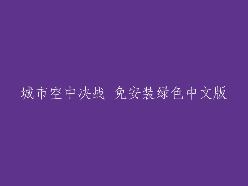 城市空中决战：免安装绿色中文版现已推出！"