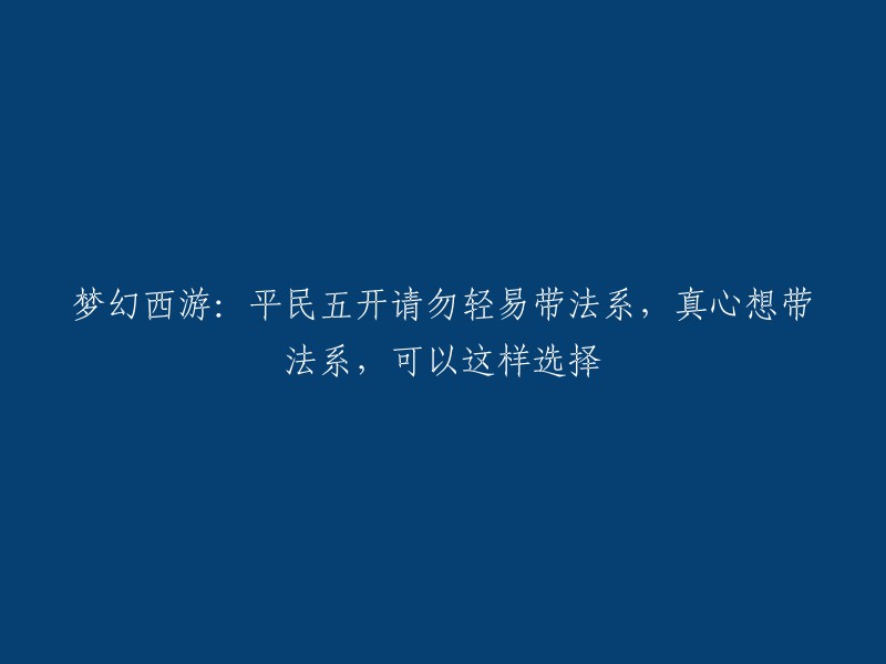 您好，以下是您提供的标题的重写：

梦幻西游：五开平民请勿轻易带法系，真心想带法系，可以这样选择。