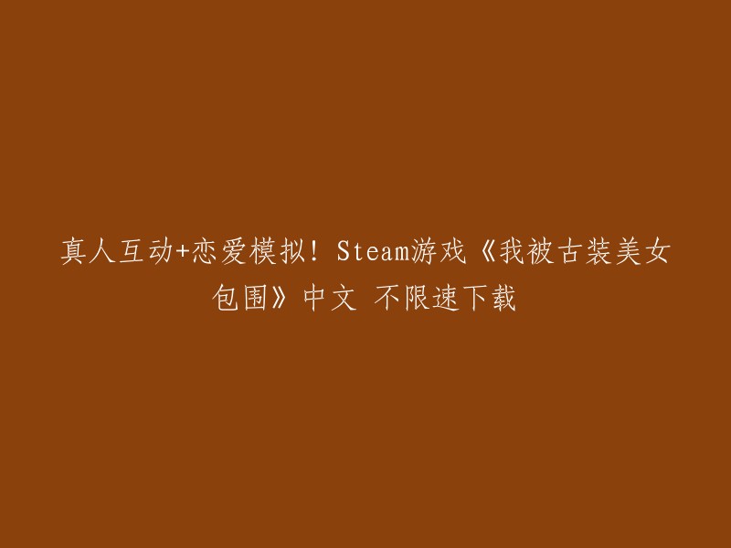 您好，这个游戏的名字是《我被古装美女包围了》。这是一款真人互动恋爱模拟游戏，支持中文语言。您可以在Steam上购买并下载该游戏。据我所知，该游戏支持VR模式,但是我没有找到关于不限速下载的信息。