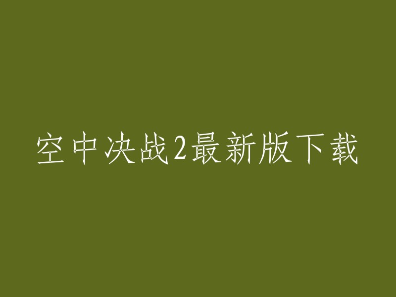 空中决战2最新版下载。以下是我找到的一些资源：

- 4399小游戏
- 华军软件园