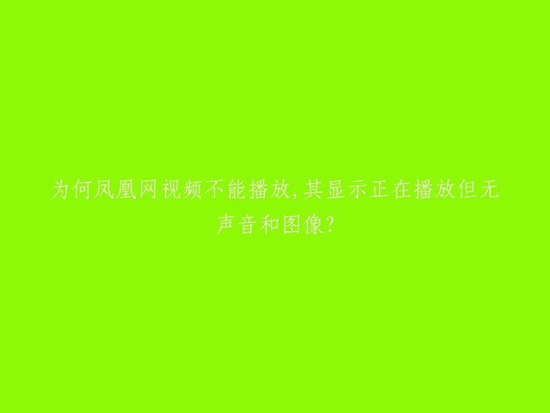 凤凰网视频无法播放，显示“正在播放”但无声音和图像的原因是什么？