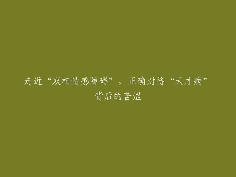 了解“双相情感障碍”：揭示“天才病”背后的辛酸