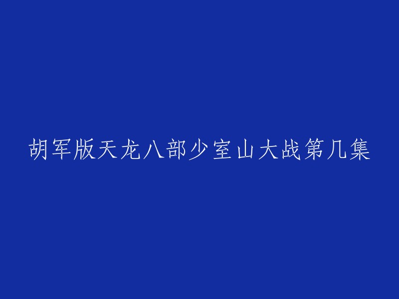 胡军版天龙八部中，少室山大战是在第**32**集中。