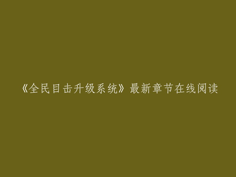 你好，以下是你需要的标题：

- 《全民目击升级系统》最新章节在线阅读