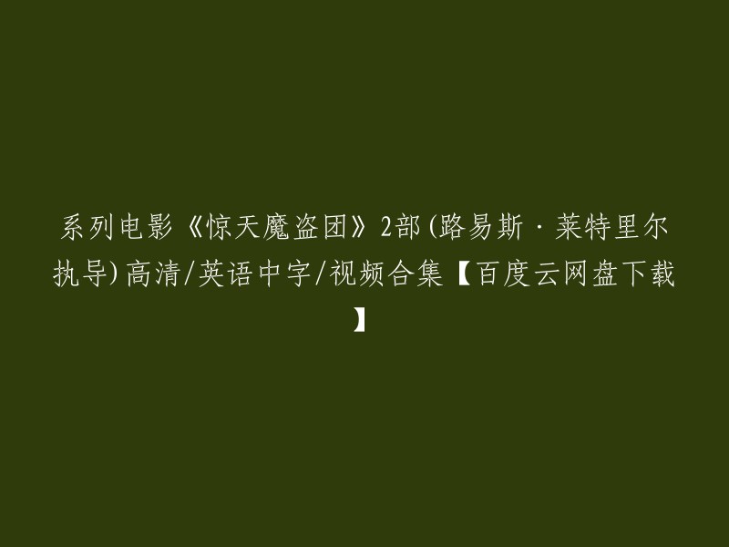 你好，根据你的需求，我找到了一些关于《惊天魔盗团2》的信息。这部电影是由路易斯·莱特里尔执导的系列电影之一。如果你想下载这个视频合集，你可以在百度云网盘上搜索“惊天魔盗团2高清英语中字视频合集”。