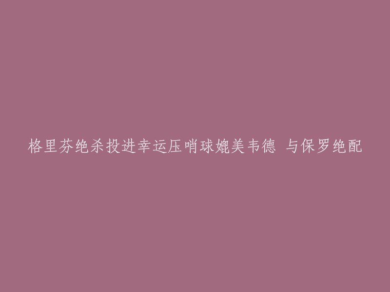 这个标题可以改为：格里芬绝杀投进幸运压哨球，媲美韦德，与保罗绝配。